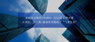 卓越商企服務(wù)(06989)：2020年業(yè)績大增，大灣區(qū)、長三角+高端商務(wù)路線下“飛速生長”