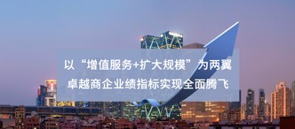以“增值服務(wù)+擴大規(guī)模”為兩翼 卓越商企業(yè)績指標實現(xiàn)全面騰飛
