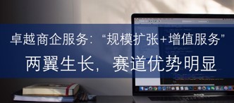卓越商企服務：“規(guī)模擴張+增值服務”兩翼生長，賽道優(yōu)勢明顯